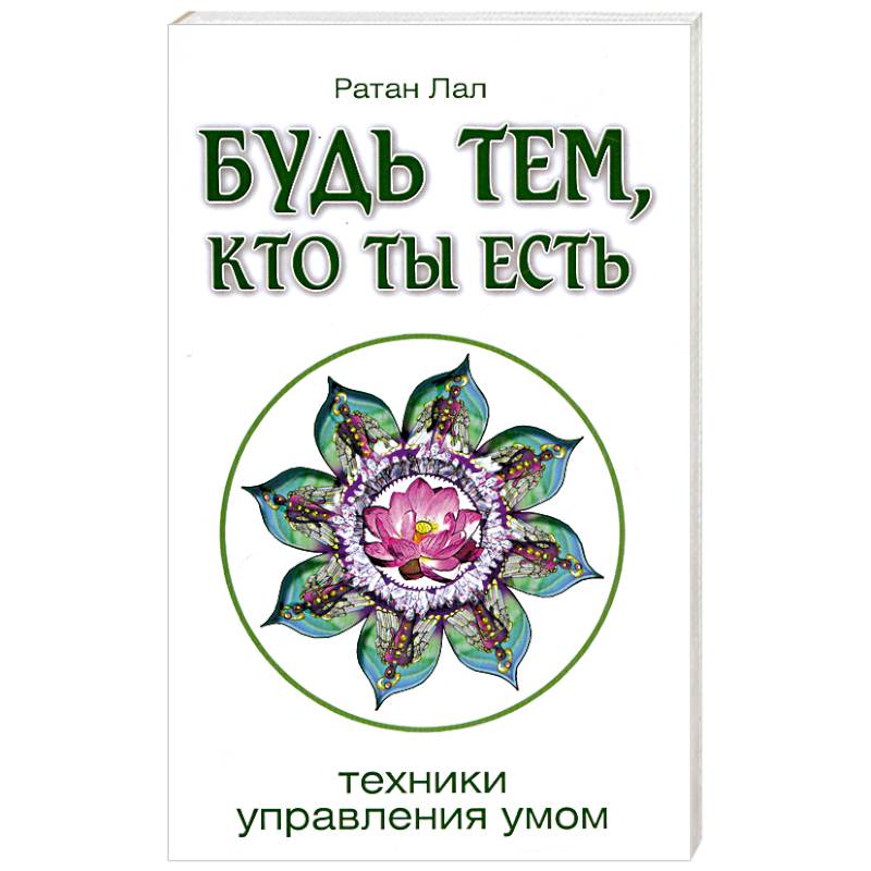 Будь тем, кто ты есть.Техники управления умом