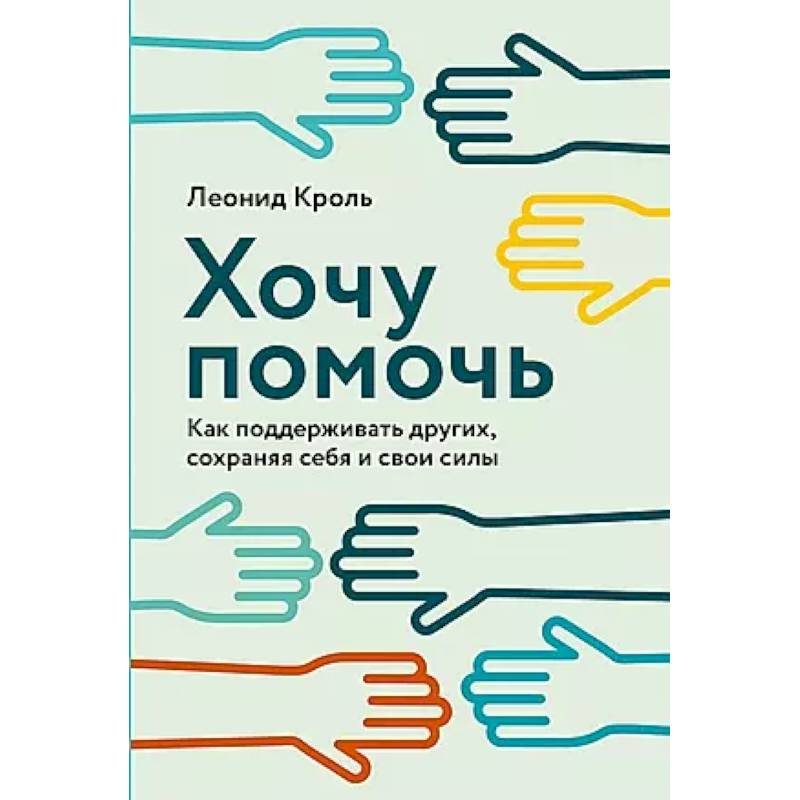 Хочу помочь: Как поддерживать других, сохраняя себя и свои силы Хочу помочь: Как поддерживать других, сохраняя себя и свои силы