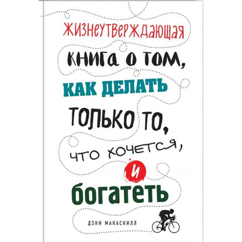 Жизнеутверждающая книга о том, как делать только то, что хочется, и богатеть