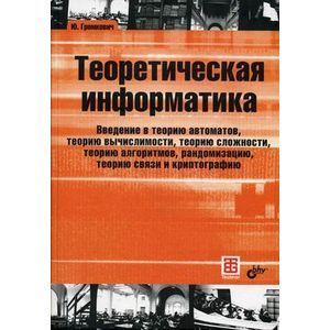 Теоретическая информатика. Введение в теорию автоматов, теорию вычислимости, теорию сложности, теорию алгоритмов, рандомизацию, теорию связи и криптографию. Гриф УМО по классическому университетскому образованию
