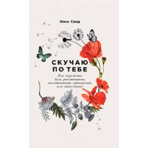 Скучаю по тебе.Как пережить боль расстования,восстановить отношения или отпустить