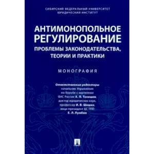Антимонопольное регулирование: проблемы законодательства, теории и практики. Монография