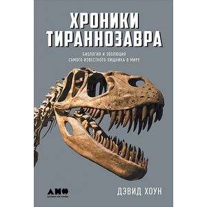 Хроники тираннозавра. Биология и эволюция самого известного хищника в мире Хроники тираннозавра. Биология и эволюция самого известного хищника в мире