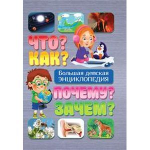 Что? Как? Почему? Зачем? Большая детская энциклопедия