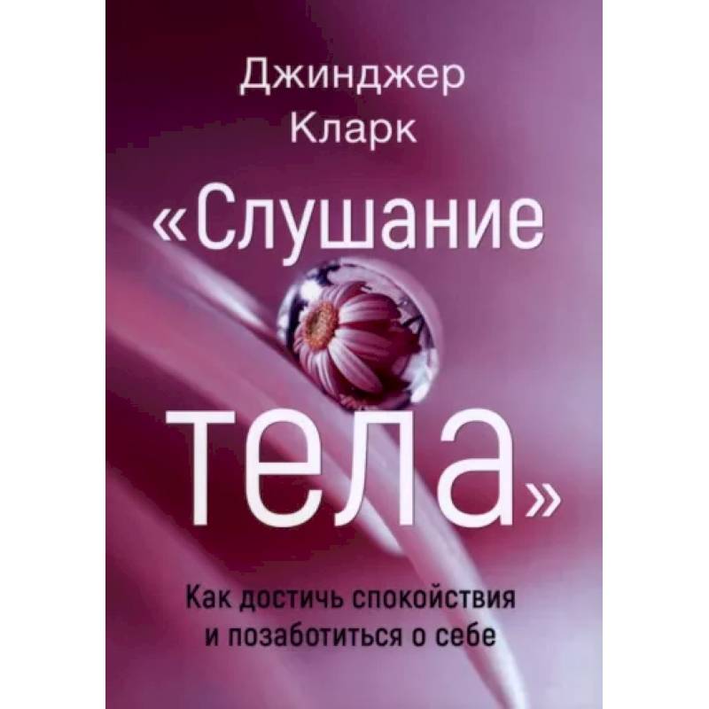 Слушание тела. Как достичь спокойствия и позабот Слушание тела. Как достичь спокойствия и позабот