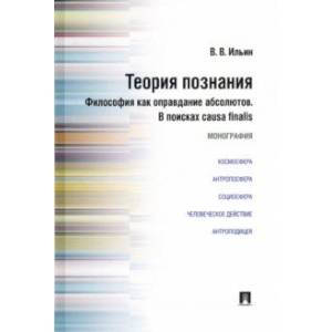 Теория познания. Философия как оправдание абсолютов. В поисках causa finalis. Монография Теория познания. Философия как оправдание абсолютов. В поисках causa finalis. Монография