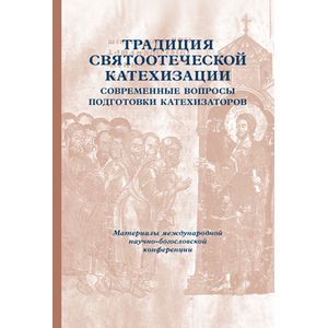 Традиция святоотеческой катехизации. Современные вопросы подготовки катехизаторов