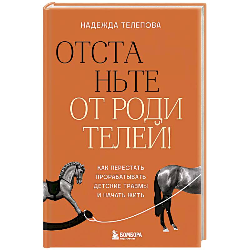 Отстаньте от родителей! Как перестать прорабатывать детские травмы и начать жить Отстаньте от родителей! Как перестать прорабатывать детские травмы и начать жить