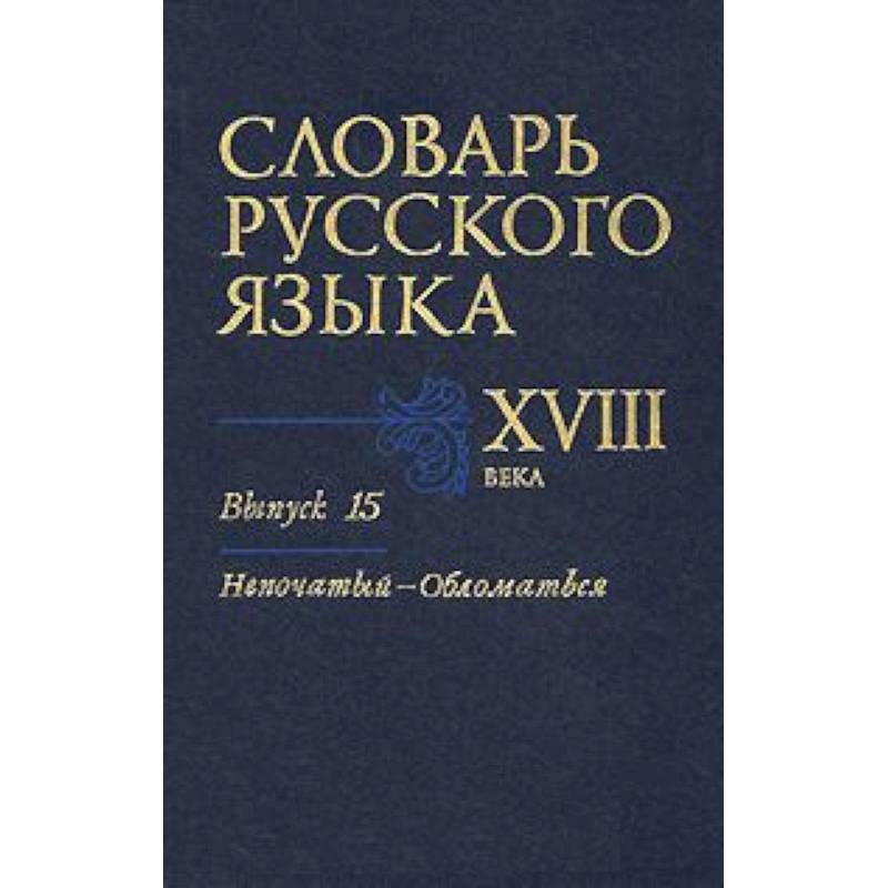 Словарь русского языка XVIII века. Выпуск 15 (Непочатый - Обломаться)