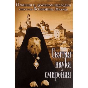 Святая наука смирения. О жизни и духовном наследии епископа Вениамина (Милова)