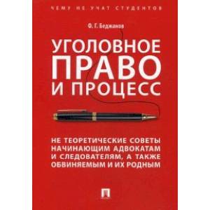 Уголовное право и процесс. Не теоретические советы начинающим адвокатам и следователям, а также обвиняемым и их родным Уголовное право и процесс. Не теоретические советы начинающим адвокатам и следователям, а также обвиняемым и их родным
