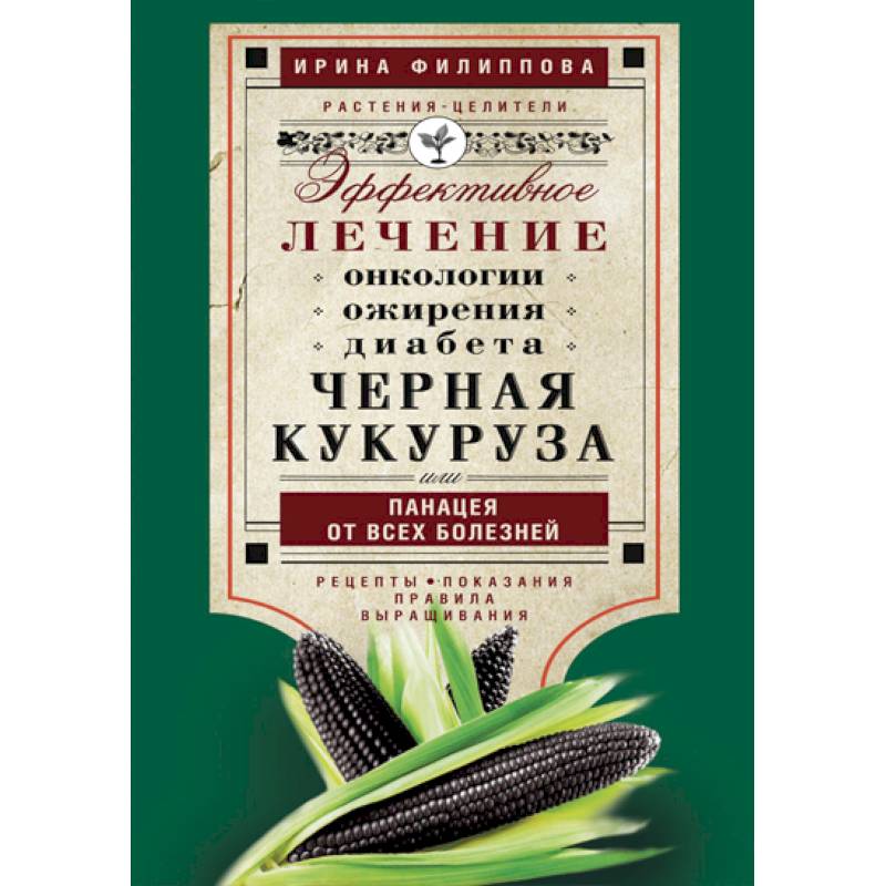 Черная кукуруза, или Панацея от всех болезней. Эффективное лечение онкологии, ожирения, диабета.