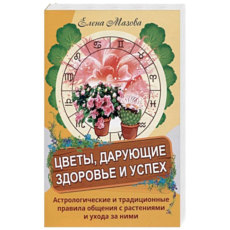 Цветы, дарующие здоровье и успех. Астрологические и традиционные правила общения с растениями и уход