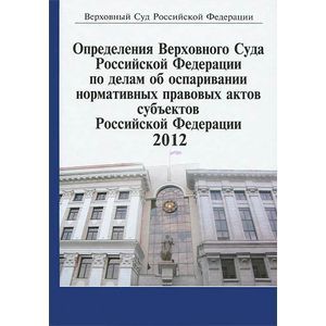Определения Верховного Суда Российской Федерации по делам об оспаривании нормативных правовых актов субъектов Российской Федерации. 2012