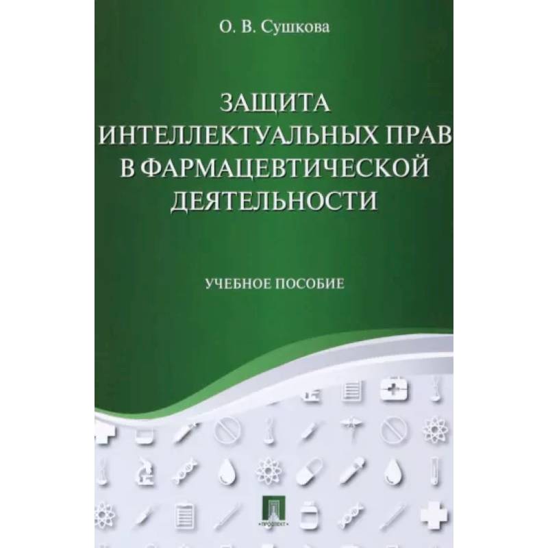 Защита интеллектуальных прав в фармацевтической деятельности. Учебное пособие Защита интеллектуальных прав в фармацевтической деятельности. Учебное пособие