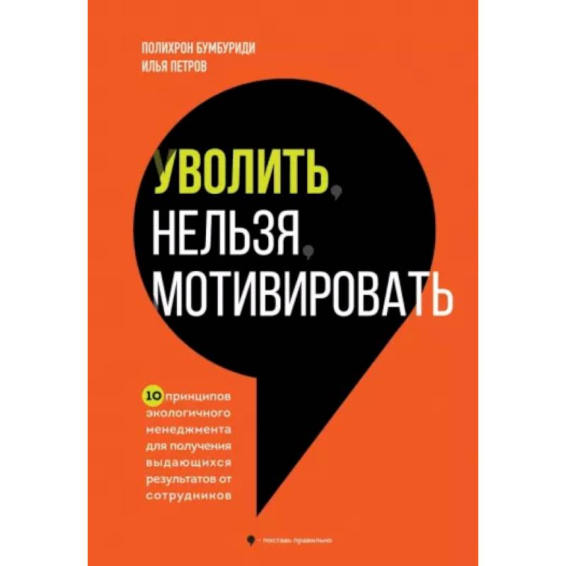 Уволить нельзя мотивировать. 10 принципов экологичного менеджмента для получения выдающихся результатов от сотрудников Уволить нельзя мотивировать. 10 принципов экологичного менеджмента для получения выдающихся результатов от сотрудников