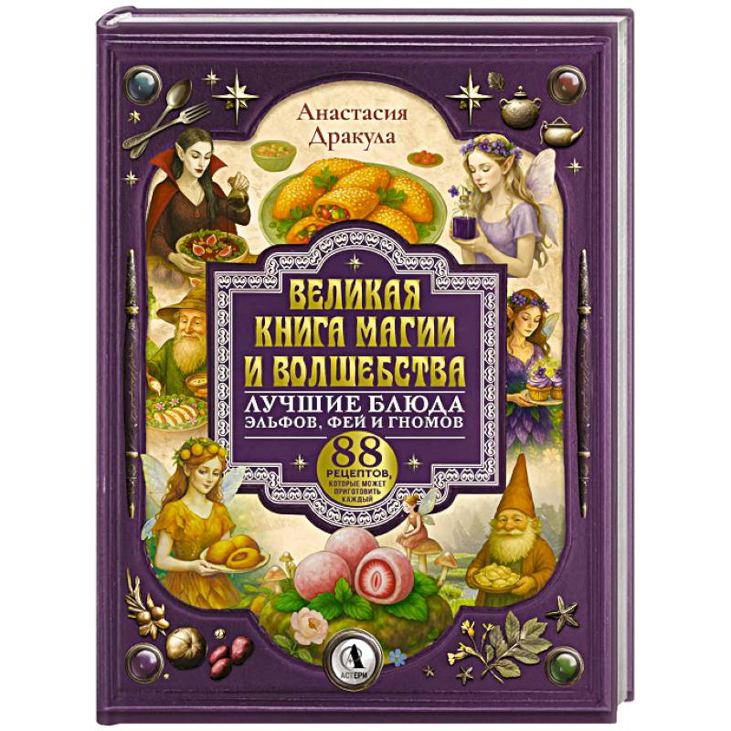 Великая книга магии и волшебства. Лучшие блюда эльфов, фей и гномов. 88 рецептов, которые может приготовить каждый