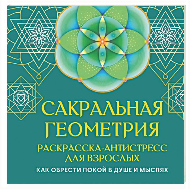 Сакральная геометрия. Раскраска-антистресс для взрослых. Как обрести покой в душе и мыслях