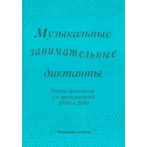 Музыкальные занимательные диктанты для учащихся младших классов ДМШ и ДШИ. Нотное приложение Музыкальные занимательные диктанты для учащихся младших классов ДМШ и ДШИ. Нотное приложение