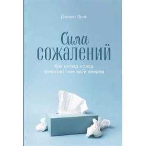 Сила сожалений. Как взгляд назад помогает нам идти вперед Сила сожалений. Как взгляд назад помогает нам идти вперед
