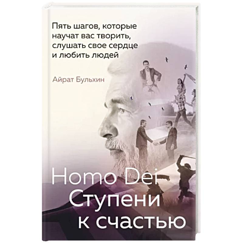 Homo Dei. Ступени к счастью. Пять шагов, которые научат вас творить, слушать свое сердце и любить людей