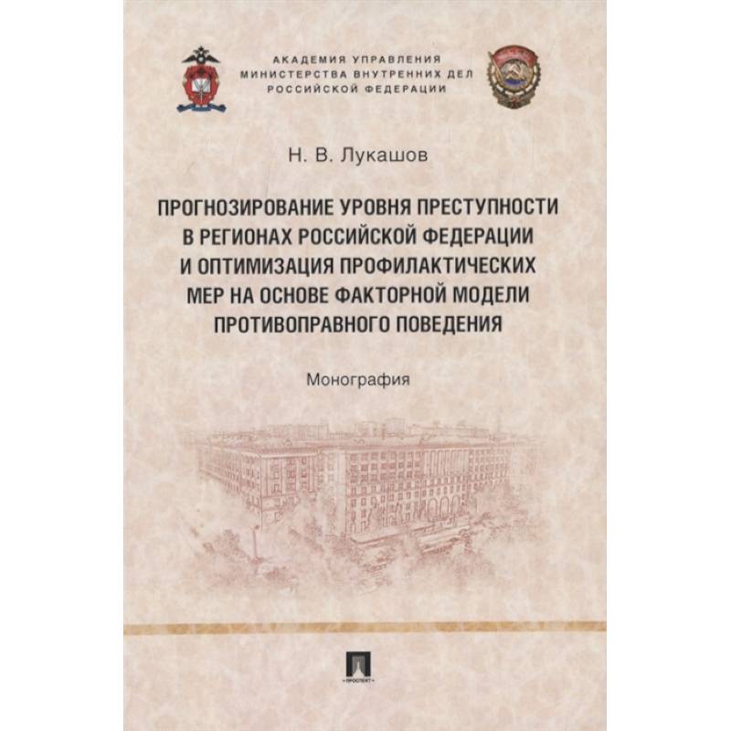 Прогнозирование уровня преступности в регионах Российской Федерации и оптимизация профилактических мер на основе факторной модели противо-правного поведения. Монография
