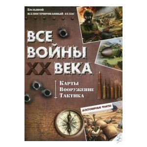 Все войны XX века. Карты. Вооружение. Тактика