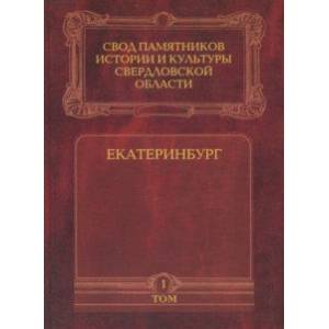 Свод памятников истории и культуры Свердловской области. Том 1. Екатеринбург