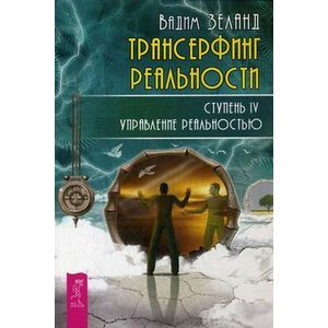 Трансерфинг реальности. Ступень 4: Управление реальностью.