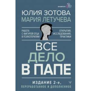 Все дело в папе. Работа с фигурой отца в психотерапии. Исследования, открытия, практики Все дело в папе. Работа с фигурой отца в психотерапии. Исследования, открытия, практики