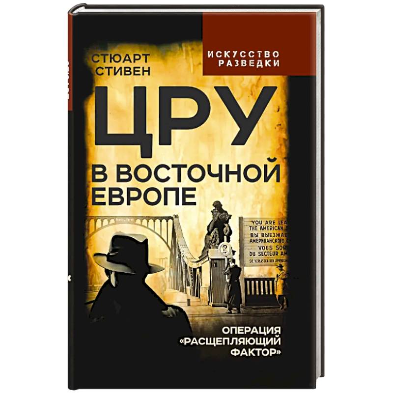 ЦРУ в Восточной Европе. Операция «Расщепляющий фактор»