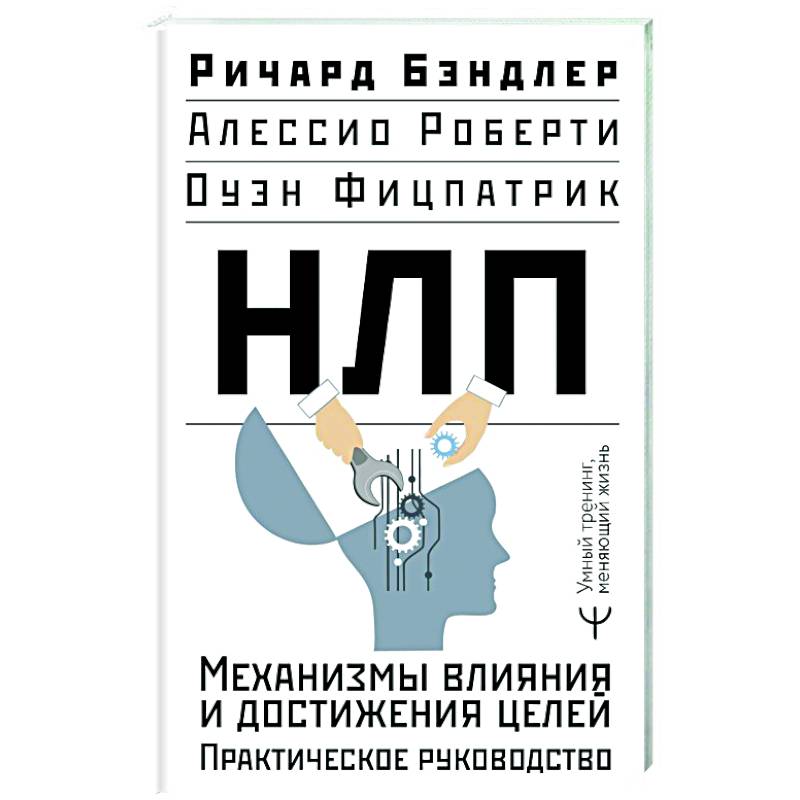 НЛП. Механизмы влияния и достижения целей. Практическое руководство НЛП. Механизмы влияния и достижения целей. Практическое руководство