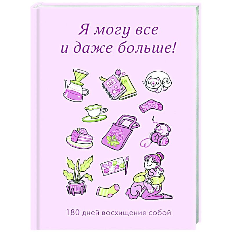 Я могу все и даже больше! 180 дней восхищения собой Я могу все и даже больше! 180 дней восхищения собой