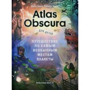 Atlas Obscura для детей. Путешествие по самым необычным местам планеты