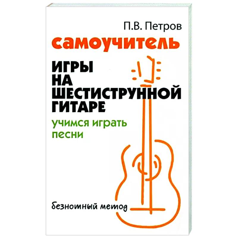Самоучитель игры на шестиструнной гитаре. Учимся играть песни Самоучитель игры на шестиструнной гитаре. Учимся играть песни