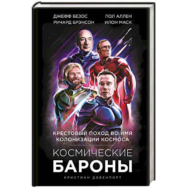 Космические бароны. Илон Маск, Джефф Безос, Ричард Брэнсон, Пол Аллен: крестовый поход во имя колонизации космоса.