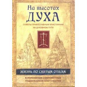 На высотах духа. Жизнь по творениям святых отцов, на примерах и в изложении современных подвижников