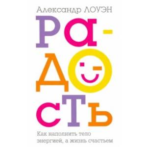 Радость. Как наполнить тело энергией, а жизнь счастьем Радость. Как наполнить тело энергией, а жизнь счастьем