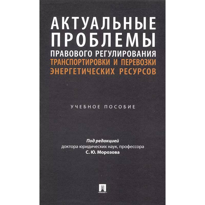 Актуальные проблемы правового регулирования транспортировки и перевозки энергетических ресурсов: Учебное пособие Актуальные проблемы правового регулирования транспортировки и перевозки энергетических ресурсов: Учебное пособие