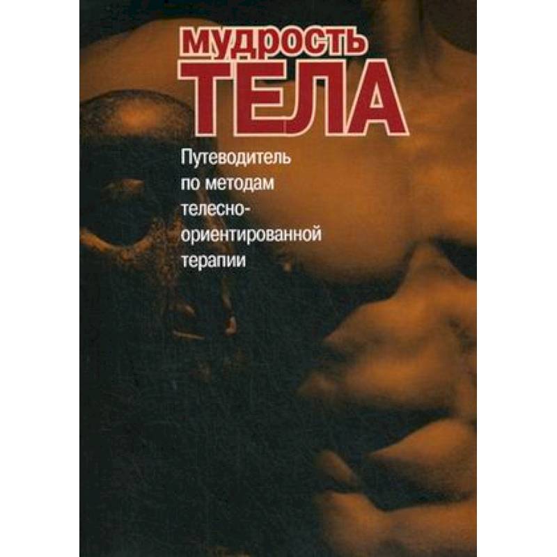 Мудрость тела. Путеводитель по методам телесно-ориентированной психотерапии Мудрость тела. Путеводитель по методам телесно-ориентированной психотерапии