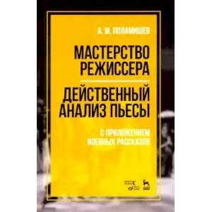 Мастерство режиссера. Действенный анализ пьесы. С приложением военных рассказов. Учебное пособие Мастерство режиссера. Действенный анализ пьесы. С приложением военных рассказов. Учебное пособие