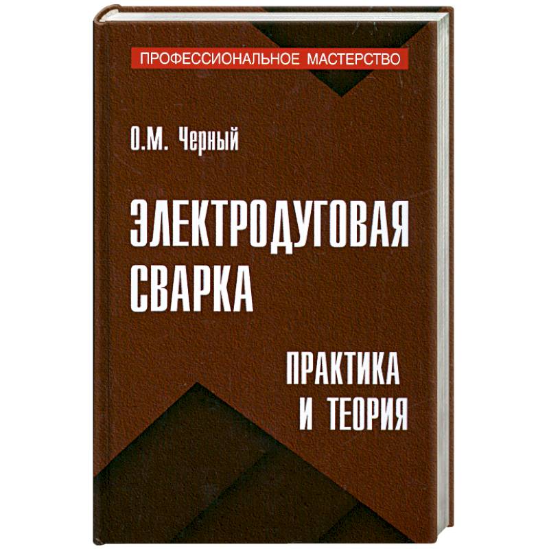 Электродуговая сварка: Практика и теория
