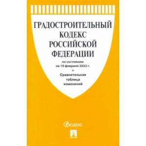 Градостроительный кодекс РФ по состоянию на 10 февраля 2022 г. с таблицей изменений Градостроительный кодекс РФ по состоянию на 10 февраля 2022 г. с таблицей изменений