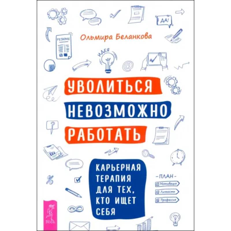 Уволиться невозможно работать. Карьерная терапия для тех, кто ищет себя Уволиться невозможно работать. Карьерная терапия для тех, кто ищет себя