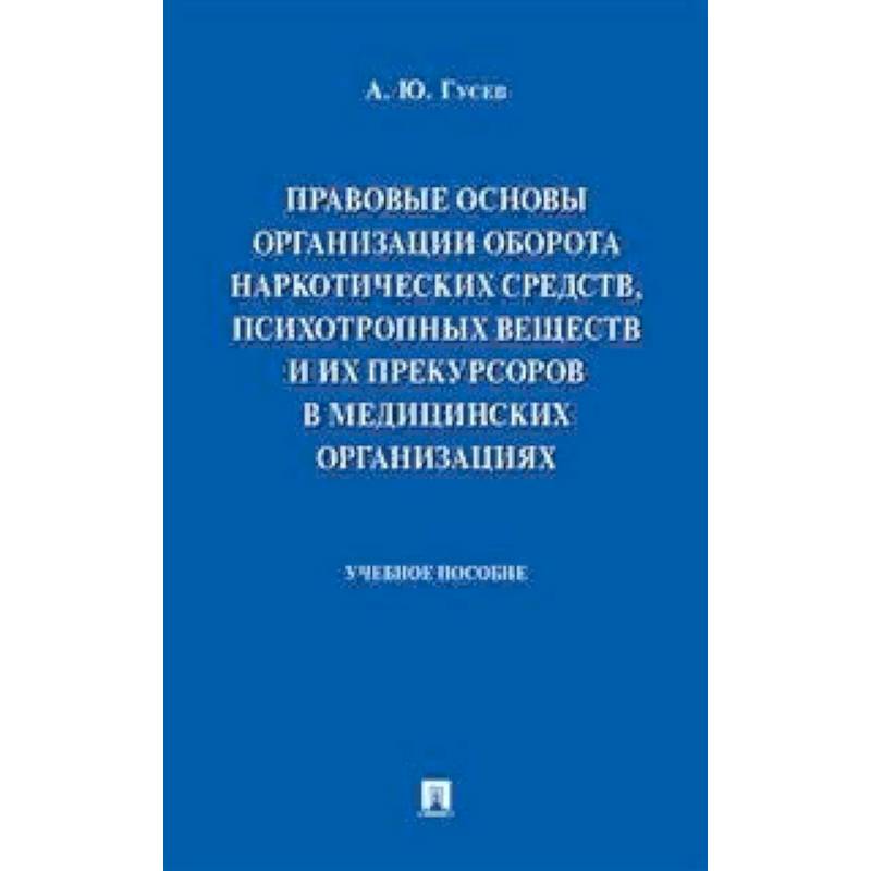 Правовые основы организации оборота наркотических средств, психотропных веществ и их прекурсоров в медицинских организациях. Учебное пособие