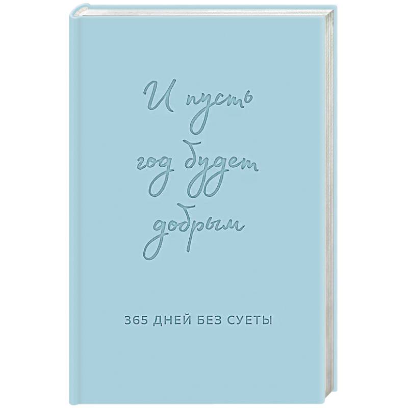 И пусть год будет добрым: 365 дней без суеты. Недатированный ежедневник на год И пусть год будет добрым: 365 дней без суеты. Недатированный ежедневник на год