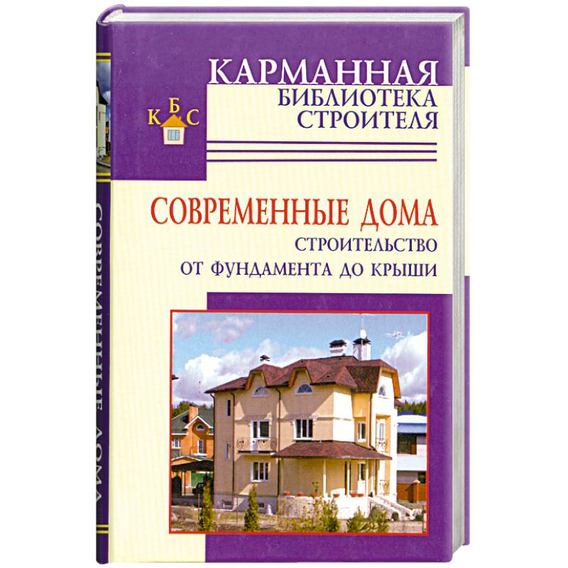 Современные дома. Строительство от фундамента до крыши