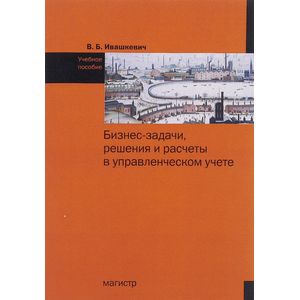 Бизнес-задачи, решения и расчеты в управленческом учете
