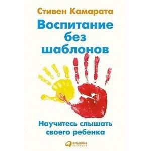 Воспитание без шаблонов. Научитесь слышать своего ребенка