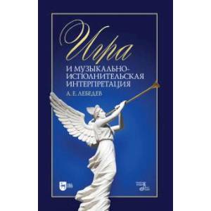 Игра и музыкально-исполнительская интерпретация. Монография Игра и музыкально-исполнительская интерпретация. Монография